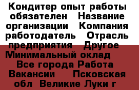 Кондитер-опыт работы обязателен › Название организации ­ Компания-работодатель › Отрасль предприятия ­ Другое › Минимальный оклад ­ 1 - Все города Работа » Вакансии   . Псковская обл.,Великие Луки г.